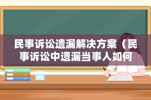 民事訴訟遺漏解決方案（民事訴訟中遺漏當(dāng)事人如何審理）
