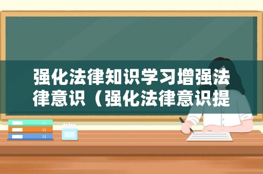 強化法律知識學(xué)習(xí)增強法律意識（強化法律意識提高法治素養(yǎng)）