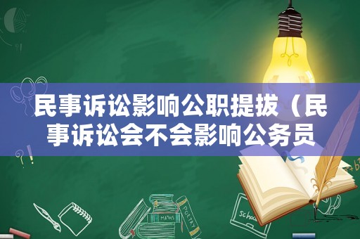 民事訴訟影響公職提拔（民事訴訟會(huì)不會(huì)影響公務(wù)員）