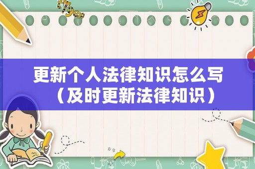 更新個(gè)人法律知識(shí)怎么寫(xiě)（及時(shí)更新法律知識(shí)）