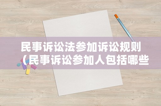 民事訴訟法參加訴訟規(guī)則（民事訴訟參加人包括哪些）