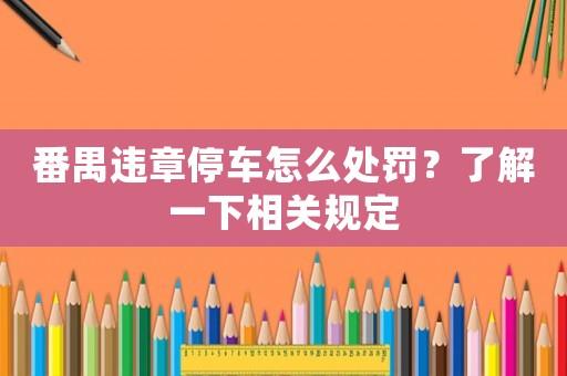 番禺違章停車怎么處罰？了解一下相關(guān)規(guī)定