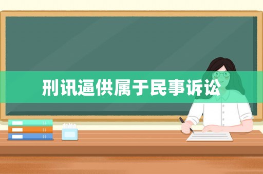刑訊逼供屬于民事訴訟