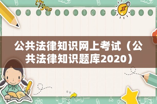公共法律知識網(wǎng)上考試（公共法律知識題庫2020）