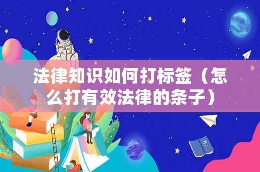 法律知識(shí)如何打標(biāo)簽（怎么打有效法律的條子）