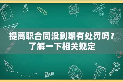 提離職合同沒(méi)到期有處罰嗎？了解一下相關(guān)規(guī)定