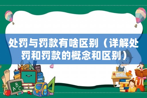 處罰與罰款有啥區(qū)別（詳解處罰和罰款的概念和區(qū)別）