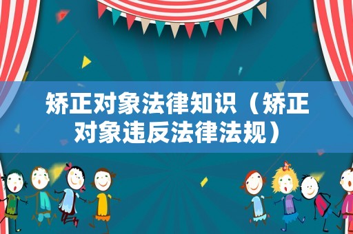 矯正對象法律知識（矯正對象違反法律法規(guī)）