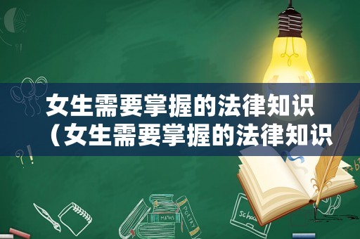 女生需要掌握的法律知識(shí)（女生需要掌握的法律知識(shí)和技能）