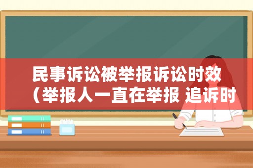 民事訴訟被舉報訴訟時效（舉報人一直在舉報 追訴時效）
