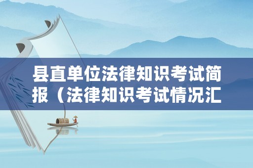 縣直單位法律知識考試簡報（法律知識考試情況匯報）