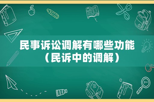 民事訴訟調(diào)解有哪些功能（民訴中的調(diào)解）