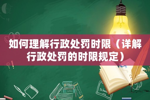 如何理解行政處罰時限（詳解行政處罰的時限規(guī)定）