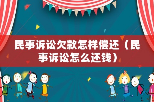 民事訴訟欠款怎樣償還（民事訴訟怎么還錢）