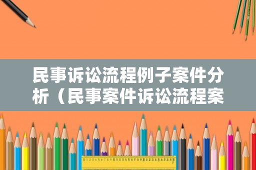 民事訴訟流程例子案件分析（民事案件訴訟流程案例）