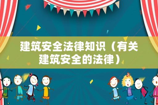 建筑安全法律知識(shí)（有關(guān)建筑安全的法律）