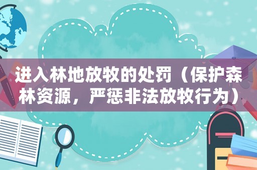 進(jìn)入林地放牧的處罰（保護(hù)森林資源，嚴(yán)懲非法放牧行為）