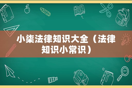 小柒法律知識大全（法律知識小常識）