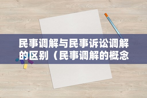 民事調解與民事訴訟調解的區(qū)別（民事調解的概念）