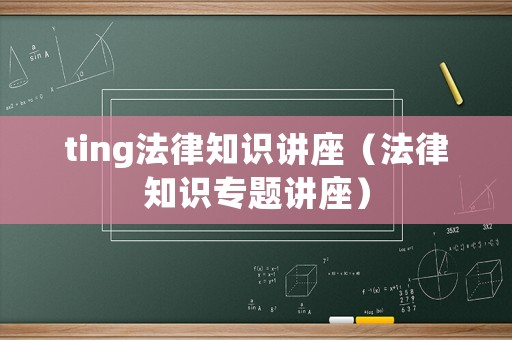 ting法律知識(shí)講座（法律知識(shí)專題講座）