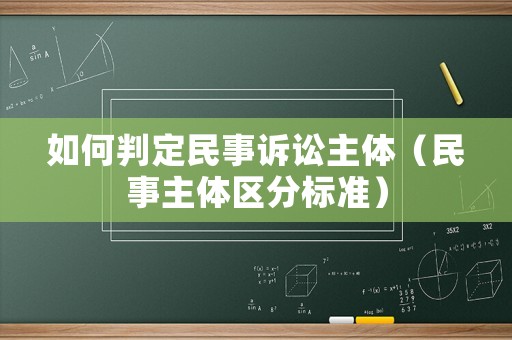 如何判定民事訴訟主體（民事主體區(qū)分標(biāo)準(zhǔn)）