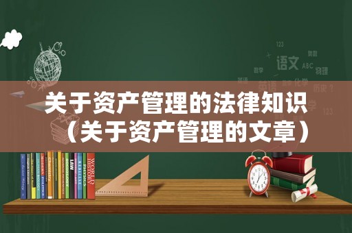 關(guān)于資產(chǎn)管理的法律知識（關(guān)于資產(chǎn)管理的文章）