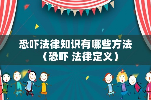 恐嚇法律知識(shí)有哪些方法（恐嚇 法律定義）