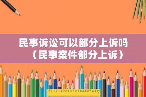 民事訴訟可以部分上訴嗎（民事案件部分上訴）