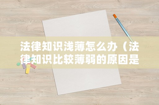 法律知識(shí)淺薄怎么辦（法律知識(shí)比較薄弱的原因是什么）