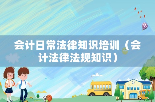 會(huì)計(jì)日常法律知識(shí)培訓(xùn)（會(huì)計(jì)法律法規(guī)知識(shí)）