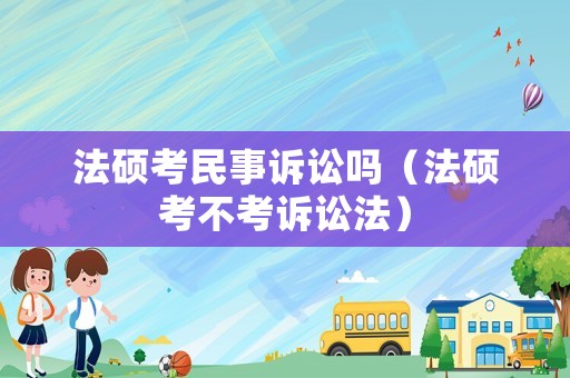 法碩考民事訴訟嗎（法碩考不考訴訟法）