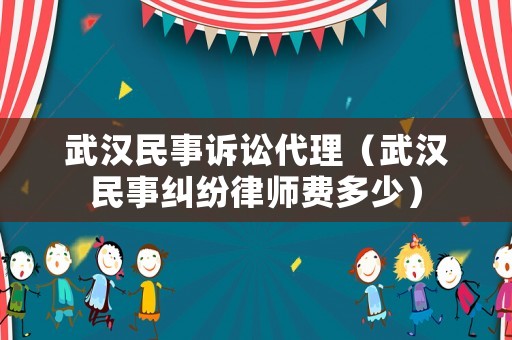 武漢民事訴訟代理（武漢民事糾紛律師費(fèi)多少）