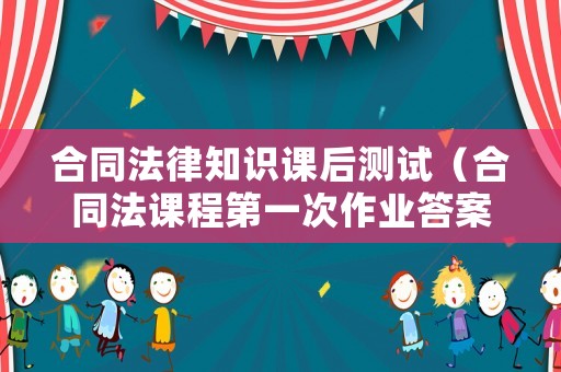 合同法律知識課后測試（合同法課程第一次作業(yè)答案）