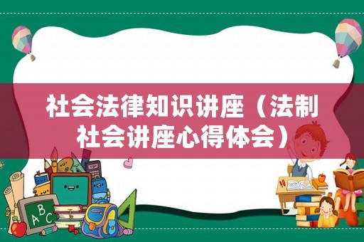 社會法律知識講座（法制社會講座心得體會）