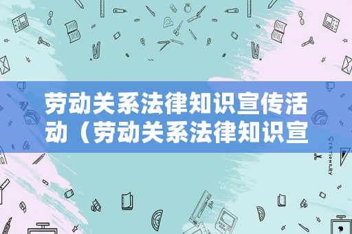 勞動(dòng)關(guān)系法律知識宣傳活動(dòng)（勞動(dòng)關(guān)系法律知識宣傳活動(dòng)方案）