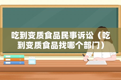 吃到變質(zhì)食品民事訴訟（吃到變質(zhì)食品找哪個部門）