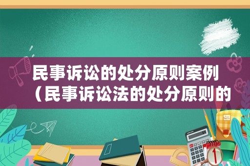 民事訴訟的處分原則案例（民事訴訟法的處分原則的含義和在訴訟過程中的體現(xiàn)）