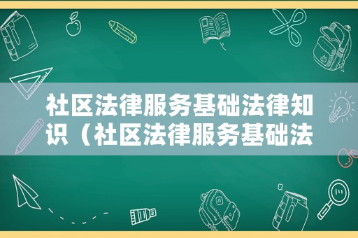 社區(qū)法律服務基礎(chǔ)法律知識（社區(qū)法律服務基礎(chǔ)法律知識考試）