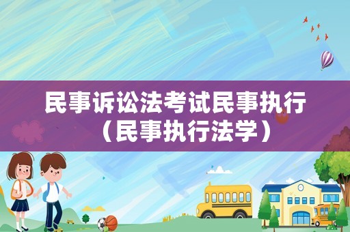 民事訴訟法考試民事執(zhí)行（民事執(zhí)行法學(xué)）