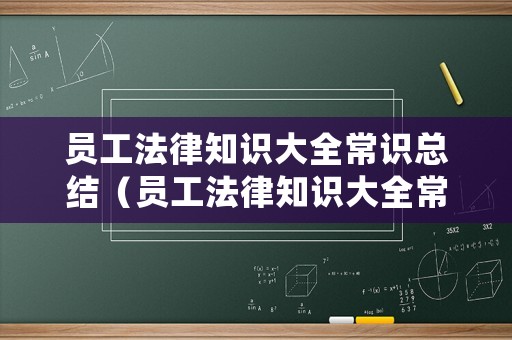 員工法律知識大全常識總結(jié)（員工法律知識大全常識總結(jié)報告）