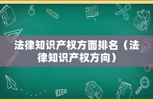 法律知識(shí)產(chǎn)權(quán)方面排名（法律知識(shí)產(chǎn)權(quán)方向）