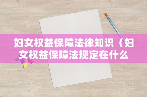 婦女權(quán)益保障法律知識（婦女權(quán)益保障法規(guī)定在什么方面?）