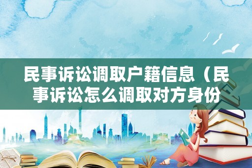 民事訴訟調(diào)取戶籍信息（民事訴訟怎么調(diào)取對方身份信息）