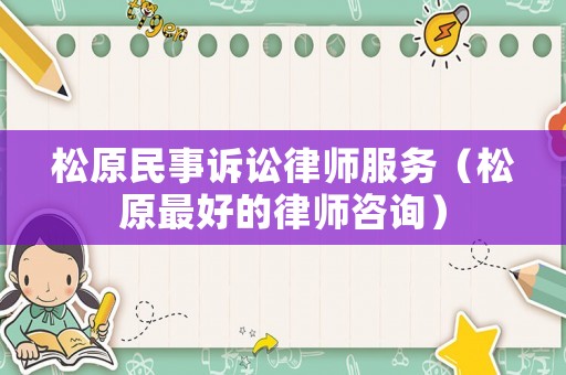 松原民事訴訟律師服務(wù)（松原最好的律師咨詢）