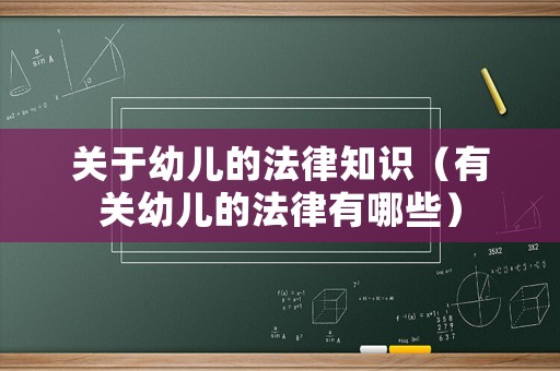 關(guān)于幼兒的法律知識(shí)（有關(guān)幼兒的法律有哪些）