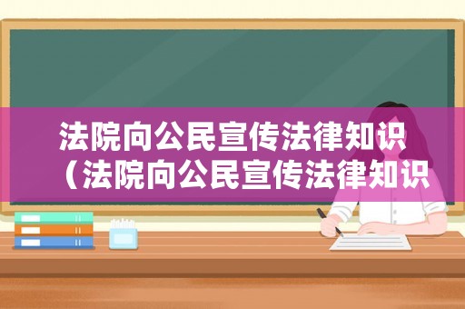 法院向公民宣傳法律知識（法院向公民宣傳法律知識活動）