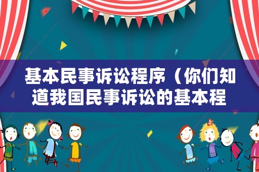 基本民事訴訟程序（你們知道我國(guó)民事訴訟的基本程序是什么樣的么?）