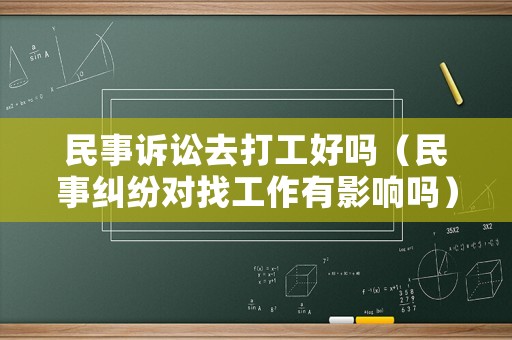 民事訴訟去打工好嗎（民事糾紛對找工作有影響嗎）
