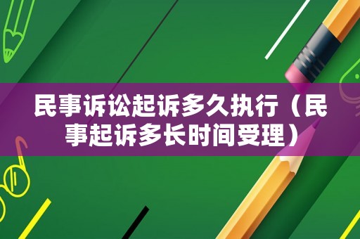 民事訴訟起訴多久執(zhí)行（民事起訴多長(zhǎng)時(shí)間受理）