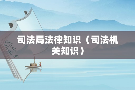 司法局法律知識（司法機關(guān)知識）